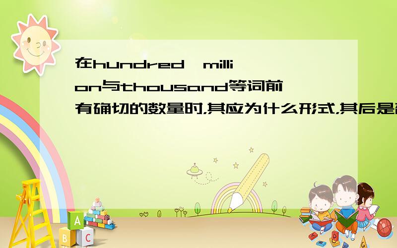 在hundred,million与thousand等词前有确切的数量时，其应为什么形式，其后是否应加of？ 在h