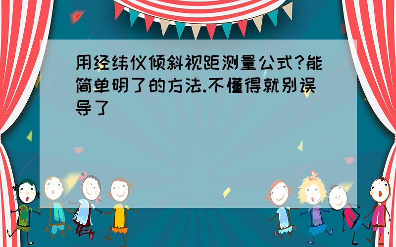 用经纬仪倾斜视距测量公式?能简单明了的方法.不懂得就别误导了