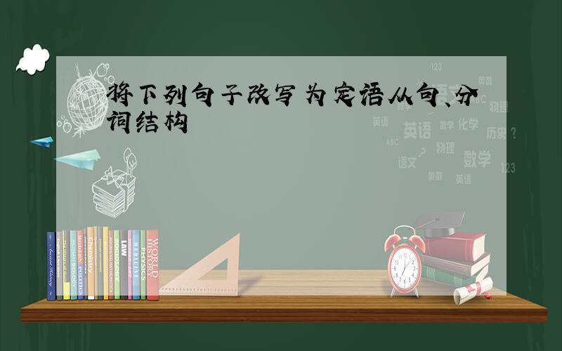 将下列句子改写为定语从句、分词结构