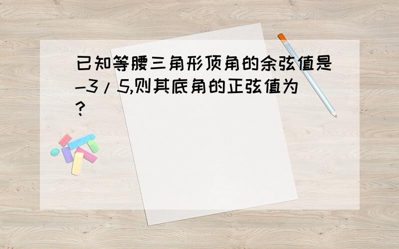 已知等腰三角形顶角的余弦值是-3/5,则其底角的正弦值为?