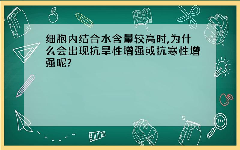 细胞内结合水含量较高时,为什么会出现抗旱性增强或抗寒性增强呢?