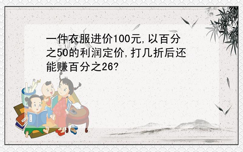 一件衣服进价100元,以百分之50的利润定价,打几折后还能赚百分之26?