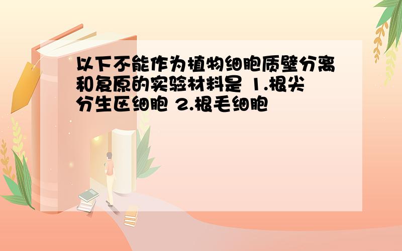 以下不能作为植物细胞质壁分离和复原的实验材料是 1.根尖分生区细胞 2.根毛细胞