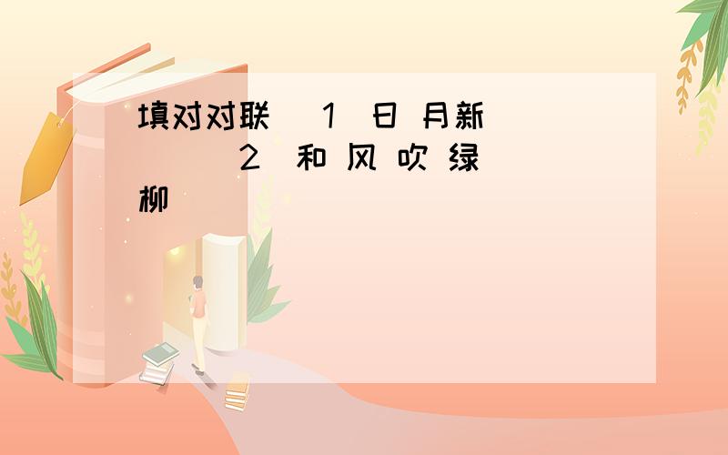 填对对联 (1)日 月新 ( ) (2)和 风 吹 绿 柳 ( )