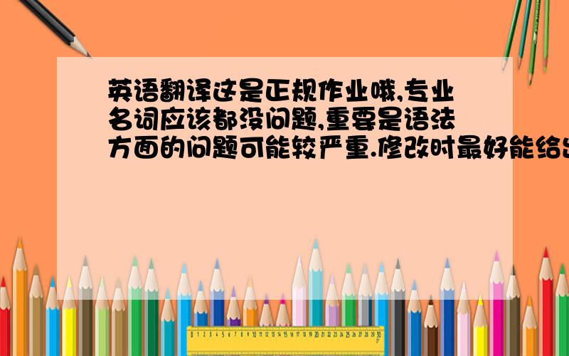 英语翻译这是正规作业哦,专业名词应该都没问题,重要是语法方面的问题可能较严重.修改时最好能给出一些解释,以便我可以提高一