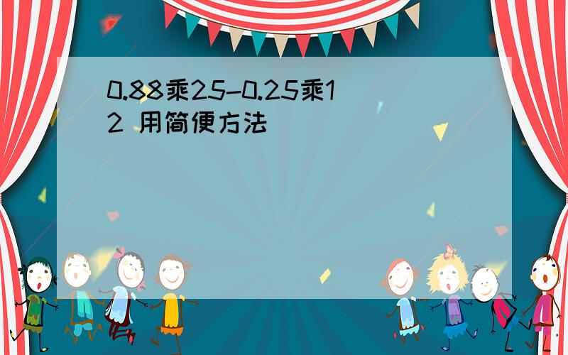 0.88乘25-0.25乘12 用简便方法