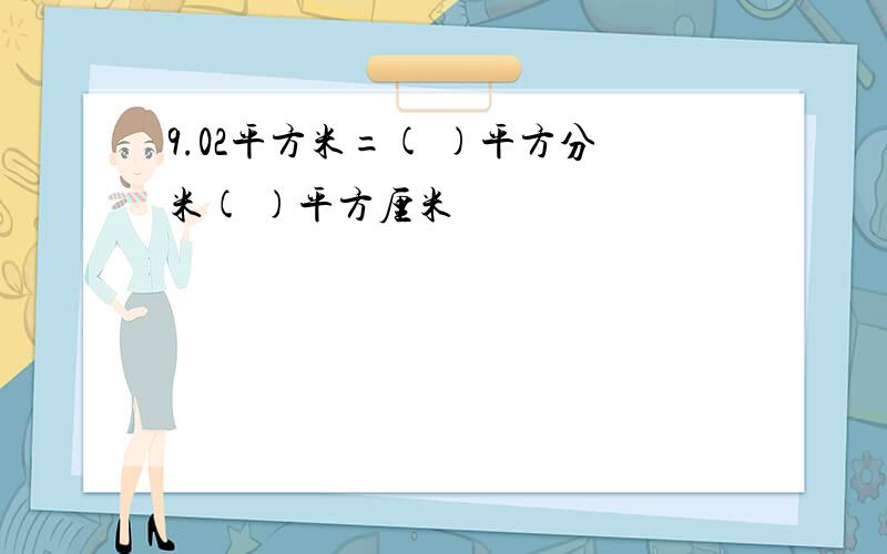 9.02平方米=( )平方分米( )平方厘米