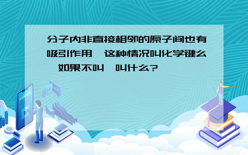 分子内非直接相邻的原子间也有吸引作用,这种情况叫化学键么,如果不叫,叫什么?