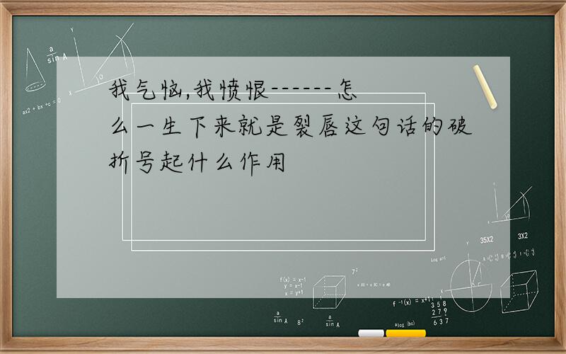 我气恼,我愤恨------怎么一生下来就是裂唇这句话的破折号起什么作用