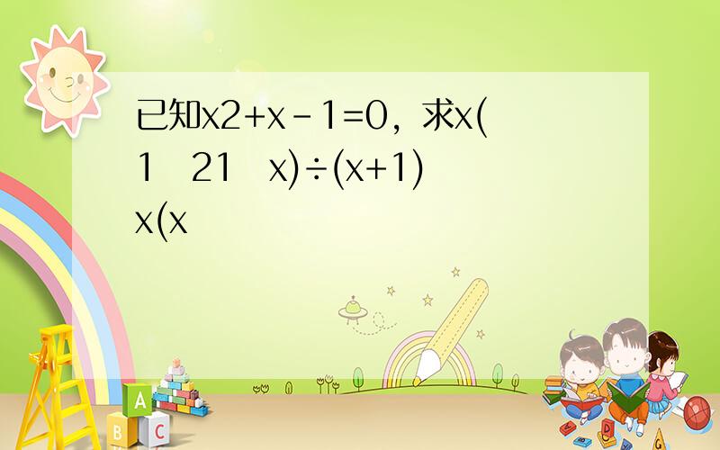 已知x2+x-1=0，求x(1−21−x)÷(x+1)−x(x