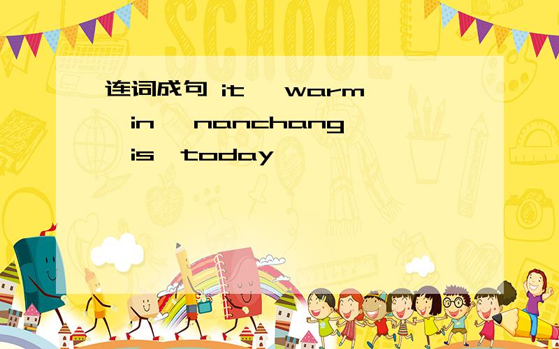 连词成句 it ,warm ,in ,nanchang ,is,today