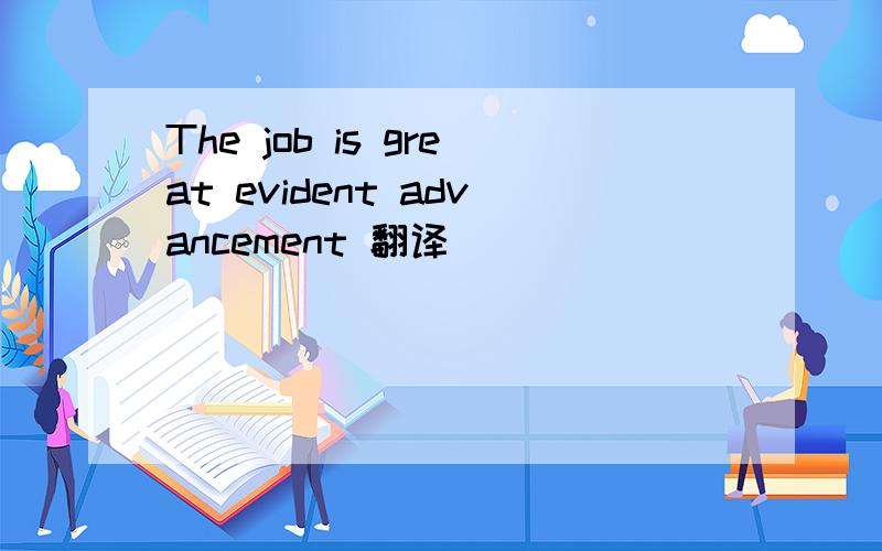 The job is great evident advancement 翻译