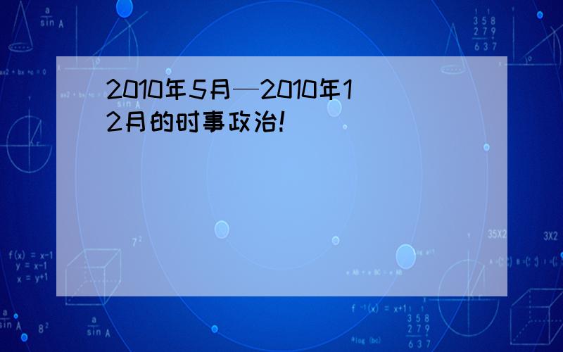 2010年5月—2010年12月的时事政治!