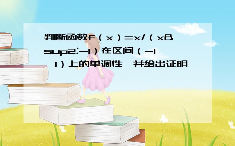 判断函数f（x）=x/（x²-1）在区间（-1,1）上的单调性,并给出证明