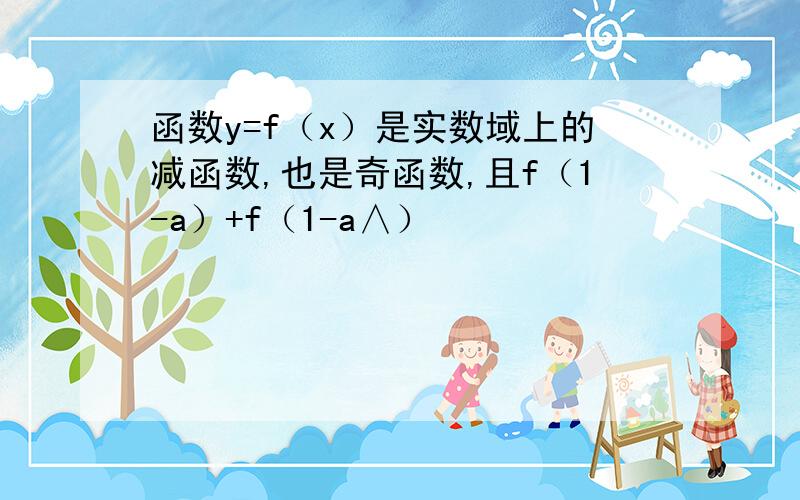 函数y=f（x）是实数域上的减函数,也是奇函数,且f（1-a）+f（1-a∧）