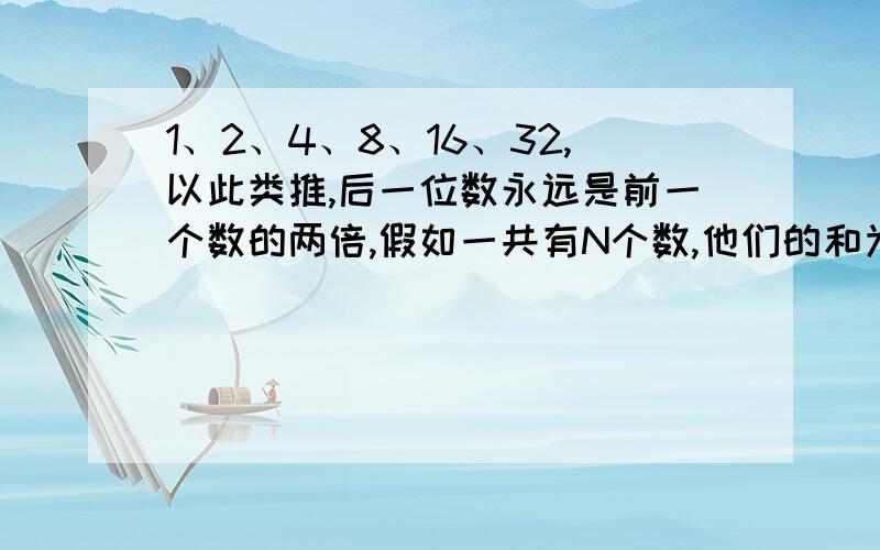 1、2、4、8、16、32,以此类推,后一位数永远是前一个数的两倍,假如一共有N个数,他们的和为Y,那么Y与N会存在数学