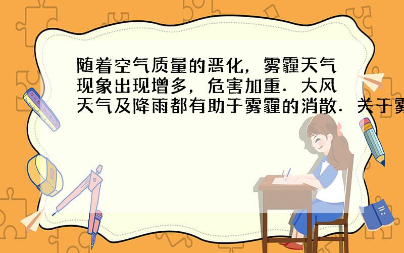 随着空气质量的恶化，雾霾天气现象出现增多，危害加重．大风天气及降雨都有助于雾霾的消散．关于雾霾，下列说法正确的是（　　）