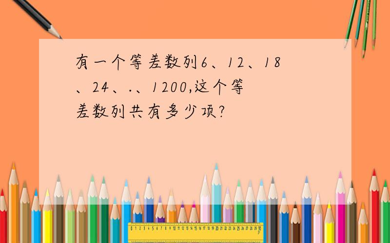 有一个等差数列6、12、18、24、.、1200,这个等差数列共有多少项?