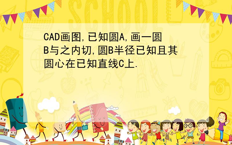 CAD画图,已知圆A,画一圆B与之内切,圆B半径已知且其圆心在已知直线C上.