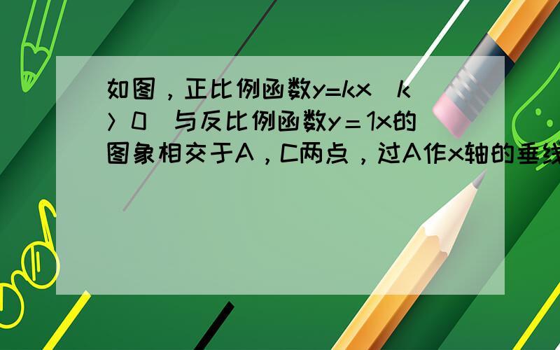 如图，正比例函数y=kx（k＞0）与反比例函数y＝1x的图象相交于A，C两点，过A作x轴的垂线交x轴于B，连接BC，则△