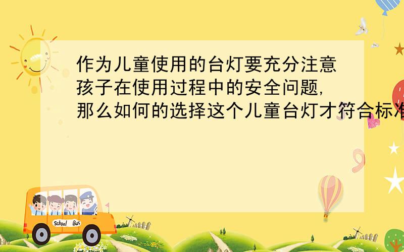 作为儿童使用的台灯要充分注意孩子在使用过程中的安全问题,那么如何的选择这个儿童台灯才符合标准?