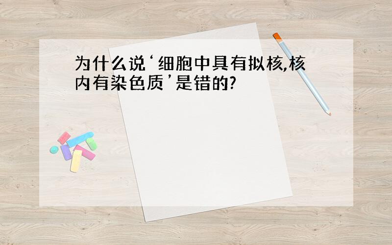 为什么说‘细胞中具有拟核,核内有染色质’是错的?