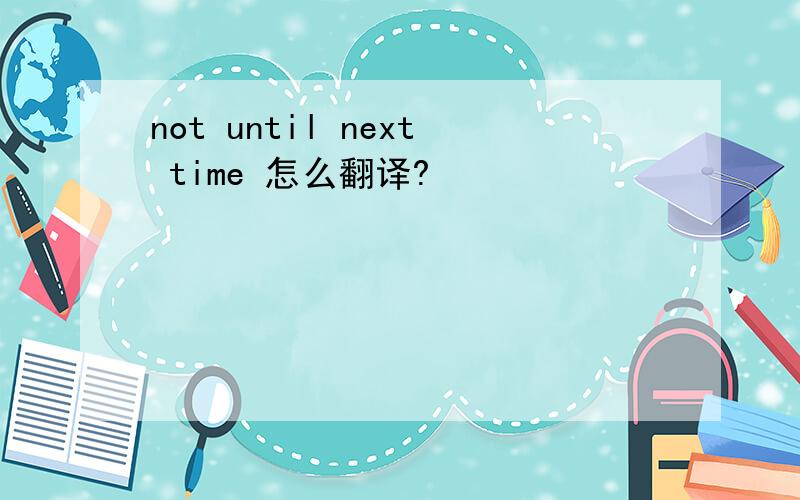 not until next time 怎么翻译?