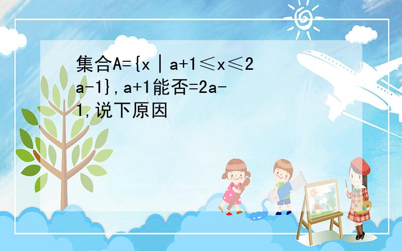 集合A={x│a+1≤x≤2a-1},a+1能否=2a-1,说下原因