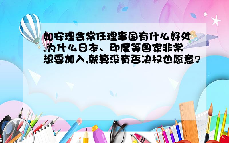 如安理会常任理事国有什么好处,为什么日本、印度等国家非常想要加入,就算没有否决权也愿意?