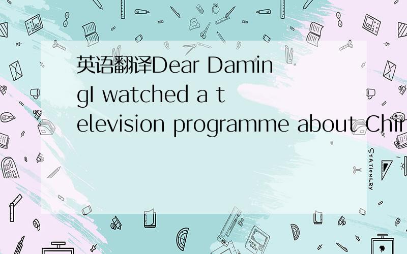 英语翻译Dear DamingI watched a television programme about China