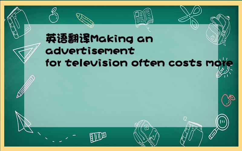 英语翻译Making an advertisement for television often costs more