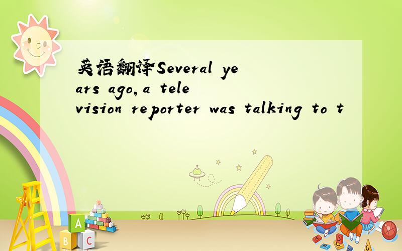 英语翻译Several years ago,a television reporter was talking to t