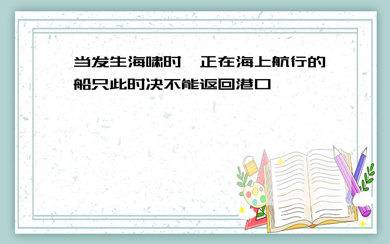 当发生海啸时,正在海上航行的船只此时决不能返回港口,