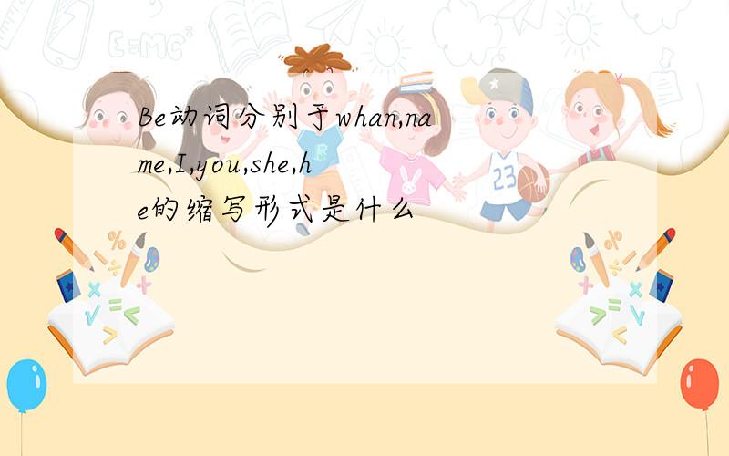 Be动词分别于whan,name,I,you,she,he的缩写形式是什么