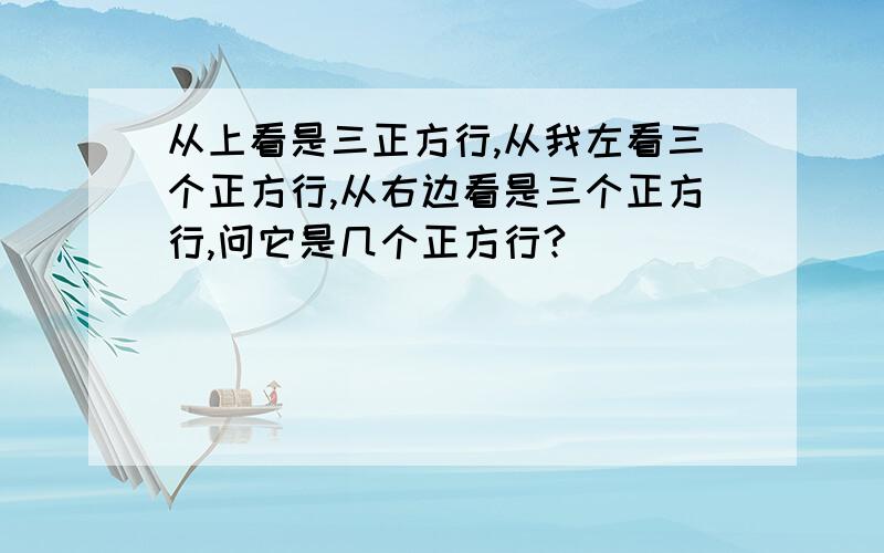 从上看是三正方行,从我左看三个正方行,从右边看是三个正方行,问它是几个正方行?