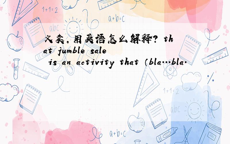 义卖,用英语怎么解释? that jumble sale is an activity that （bla...bla.