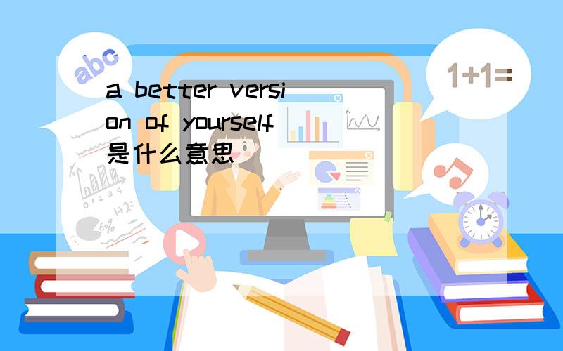 a better version of yourself是什么意思