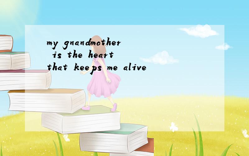 my gnandmother is the heart that keeps me alive