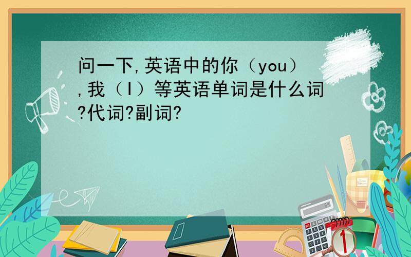 问一下,英语中的你（you）,我（I）等英语单词是什么词?代词?副词?