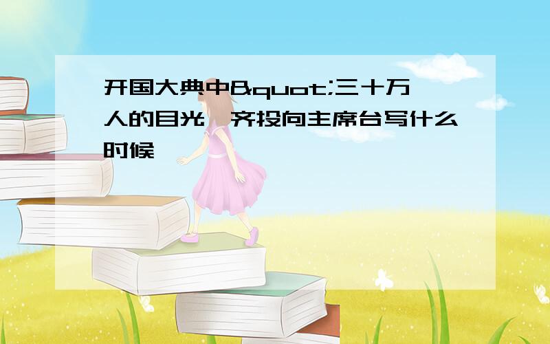 开国大典中"三十万人的目光一齐投向主席台写什么时候