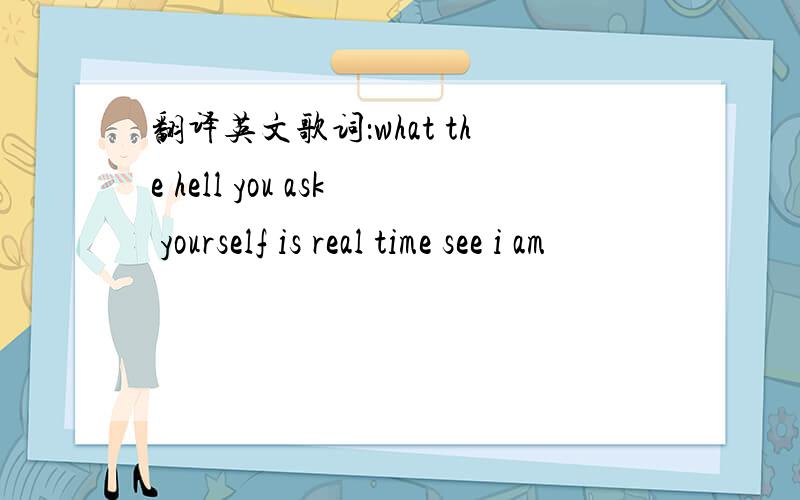 翻译英文歌词：what the hell you ask yourself is real time see i am