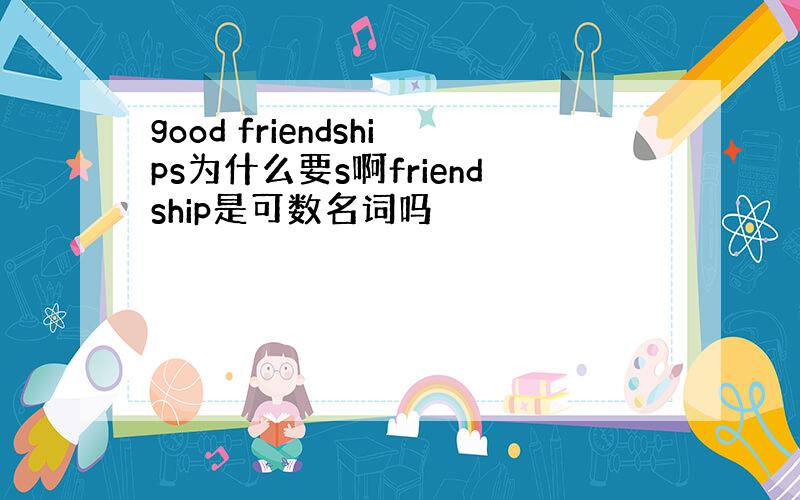 good friendships为什么要s啊friendship是可数名词吗