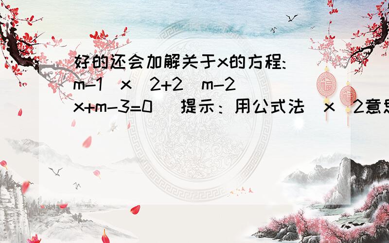 好的还会加解关于x的方程:(m-1)x^2+2(m-2)x+m-3=0 （提示：用公式法）x^2意思是x的平方。算到最后