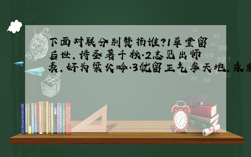 下面对联分别赞扬谁?1草堂留后世,诗圣著千秋.2志见出师表,好为梁父吟.3犹留正气参天地,永剩丹青照古今...