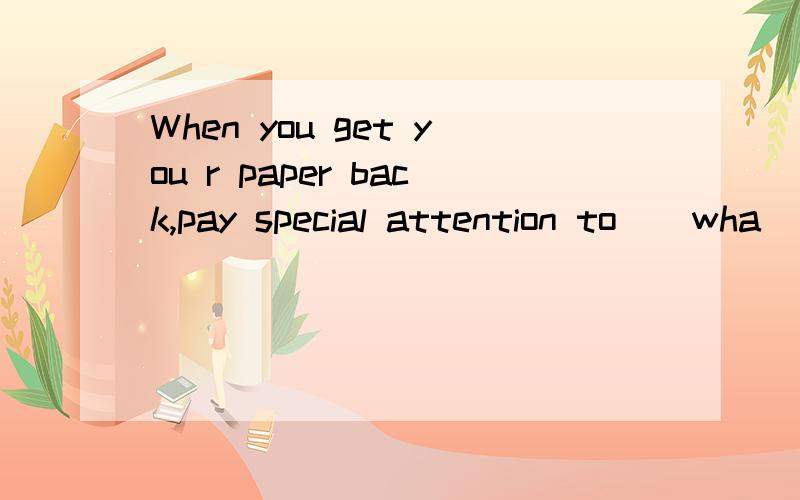 When you get you r paper back,pay special attention to ( wha