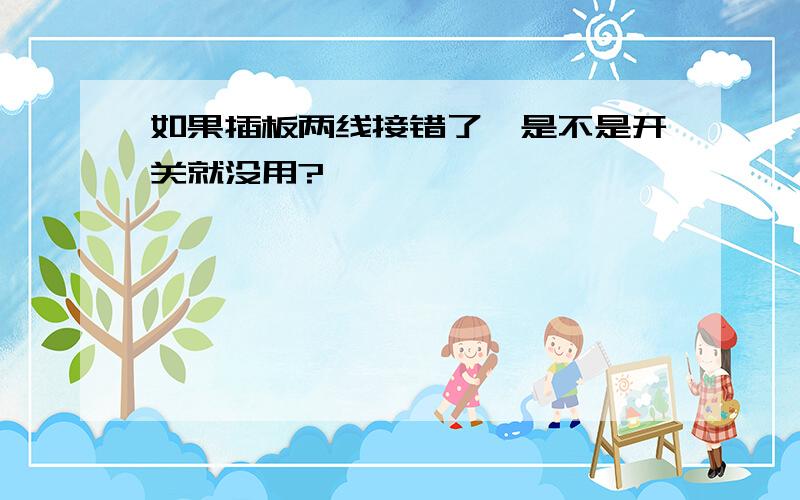 如果插板两线接错了,是不是开关就没用?