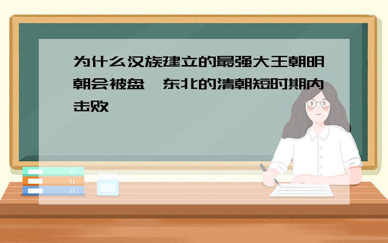 为什么汉族建立的最强大王朝明朝会被盘踞东北的清朝短时期内击败