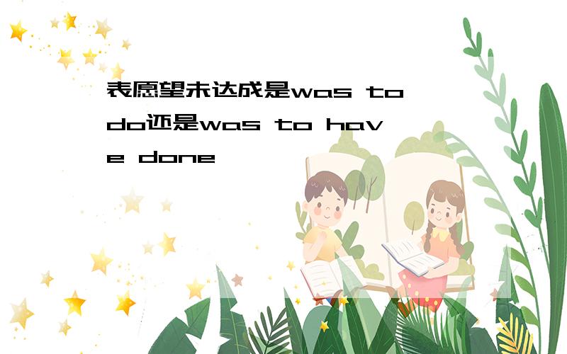 表愿望未达成是was to do还是was to have done