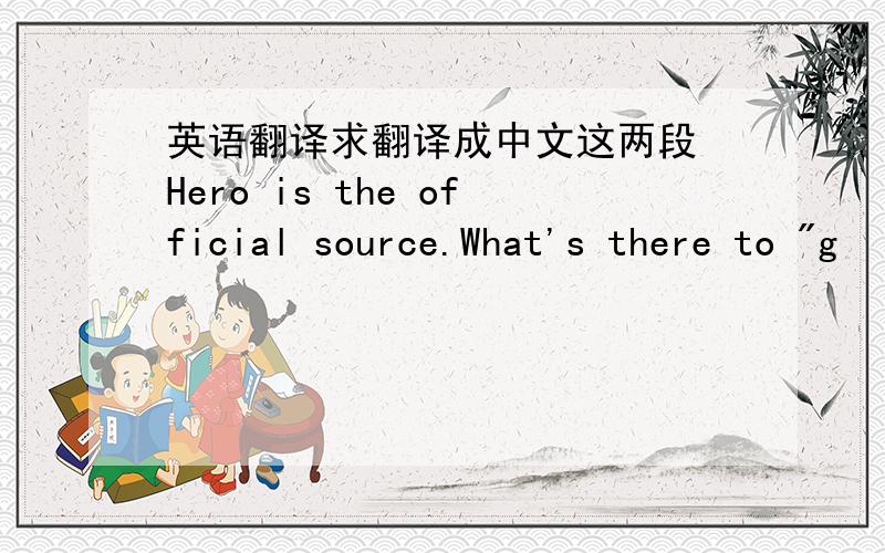 英语翻译求翻译成中文这两段 Hero is the official source.What's there to 