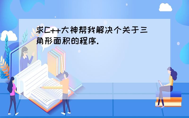 求C++大神帮我解决个关于三角形面积的程序.